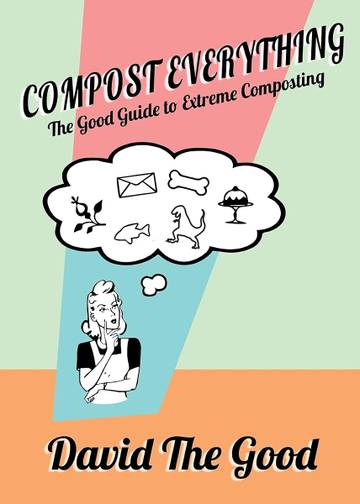 Compost Everything: The Good Guide to Extreme Composting