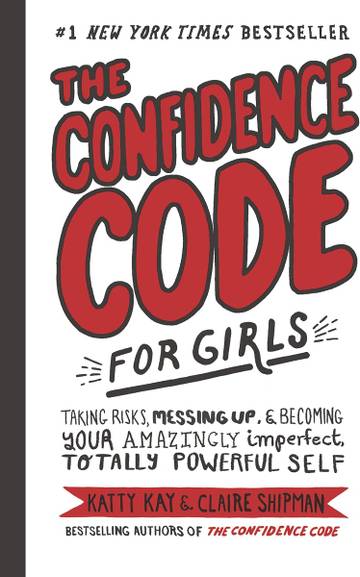 The Confidence Code for Girls: Taking Risks, Messing Up, & Becoming Your Amazingly Imperfect, Totally Powerful Self